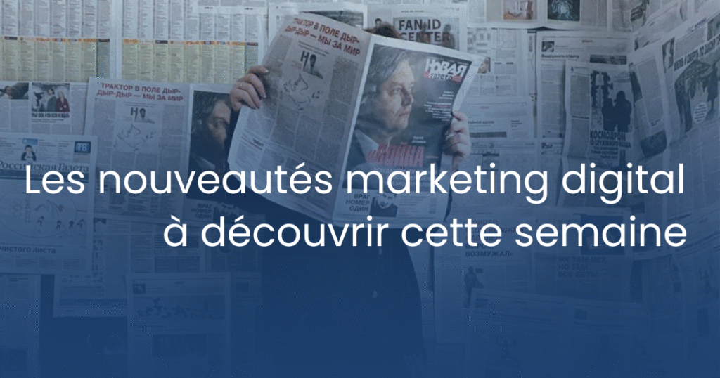 Les nouveautés marketing digital à découvrir cette semaine