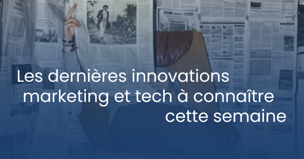 Les dernières innovations marketing et tech à connaître cette semaine (2025)
