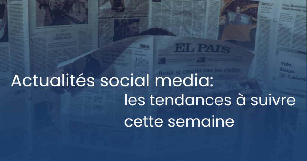 Actualités social media : les tendances à suivre cette semaine