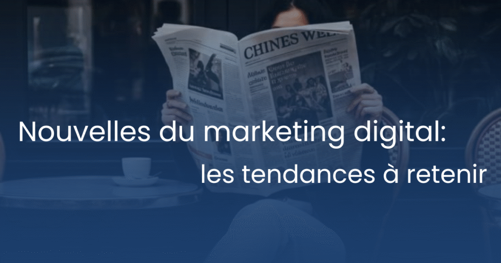 Nouvelles du marketing digital : les tendances à retenir